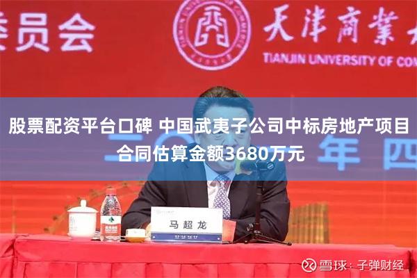 股票配资平台口碑 中国武夷子公司中标房地产项目 合同估算金额3680万元