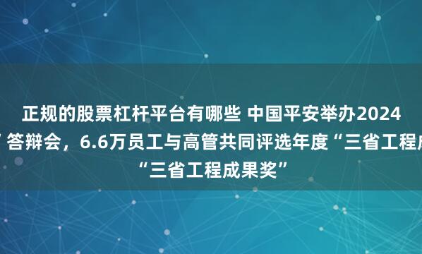 正规的股票杠杆平台有哪些 中国平安举办2024“三省”答辩会，6.6万员工与高管共同评选年度“三省工程成果奖”