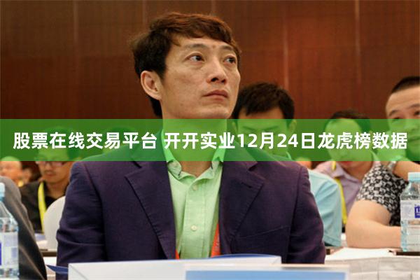 股票在线交易平台 开开实业12月24日龙虎榜数据