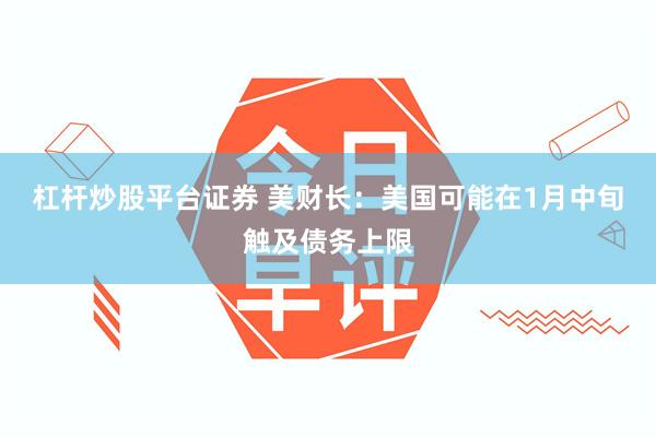 杠杆炒股平台证券 美财长：美国可能在1月中旬触及债务上限