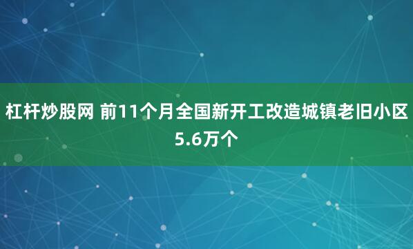 杠杆炒股网 前11个月全国新开工改造城镇老旧小区5.6万个