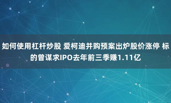 如何使用杠杆炒股 爱柯迪并购预案出炉股价涨停 标的曾谋求IPO去年前三季赚1.11亿