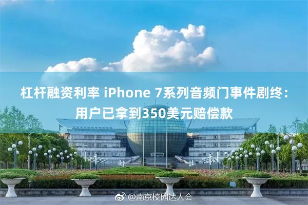 杠杆融资利率 iPhone 7系列音频门事件剧终：用户已拿到350美元赔偿款