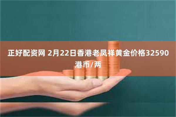 正好配资网 2月22日香港老凤祥黄金价格32590港币/两