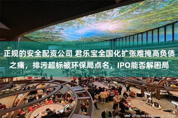 正规的安全配资公司 君乐宝全国化扩张难掩高负债之痛，排污超标被环保局点名，IPO能否解困局