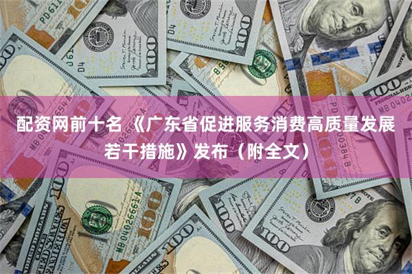 配资网前十名 《广东省促进服务消费高质量发展若干措施》发布（附全文）